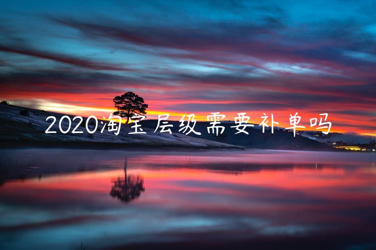 2020淘寶層級需要補單嗎